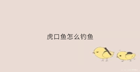 虎口鱼怎么钓鱼(钓鱼虎口疼)
