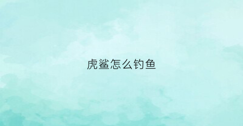 虎鲨怎么钓鱼(虎鲨捕猎)