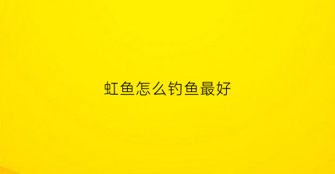 虹鱼怎么钓鱼最好