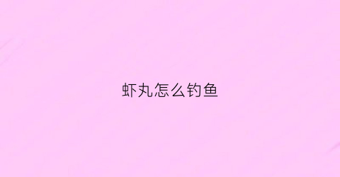 虾丸怎么钓鱼(虾丸自制)