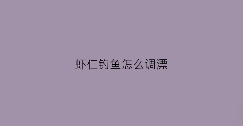 虾仁钓鱼怎么调漂(虾仁钓淡水鱼效果怎样)