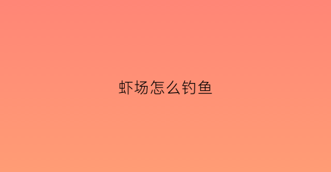 虾场怎么钓鱼(虾场怎么钓虾)