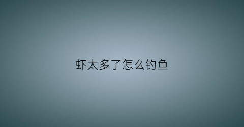 虾太多了怎么钓鱼(虾多的水库怎么钓鱼)