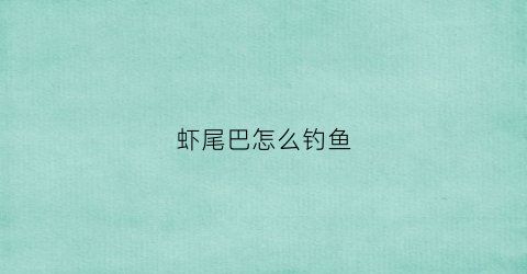 虾尾巴怎么钓鱼(虾尾的线)