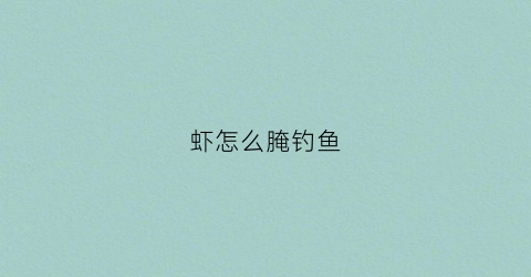 虾怎么腌钓鱼(钓鱼腌虾的做法)