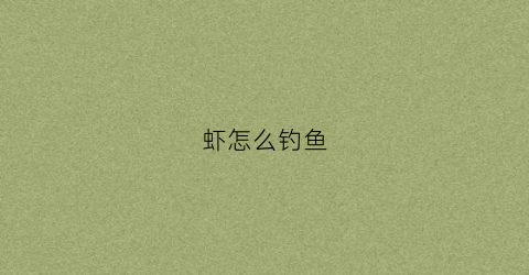 虾怎么钓鱼(虾怎么钓)
