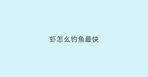 虾怎么钓鱼最快(虾怎样钓)