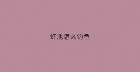 虾池怎么钓鱼(虾池怎么钓鱼视频)