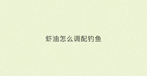 虾油怎么调配钓鱼(虾油怎么调配钓鱼好)