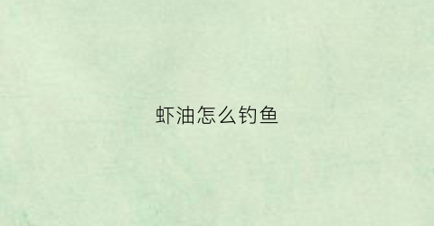 虾油怎么钓鱼(虾油钓鱼小药效果)
