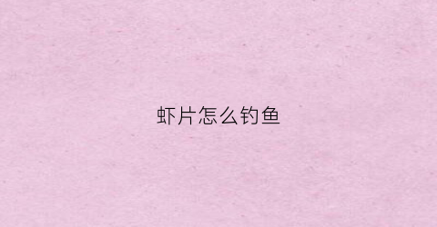 虾片怎么钓鱼(用虾怎么钓鱼主钓什么鱼)