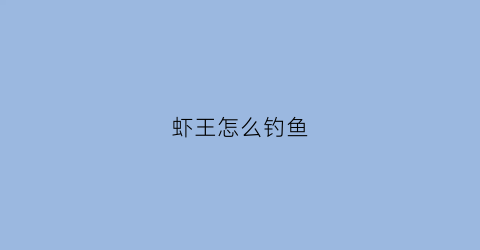 虾王怎么钓鱼(虾王八)