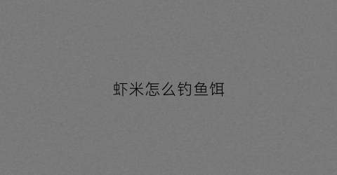 虾米怎么钓鱼饵(虾米钓大鱼)