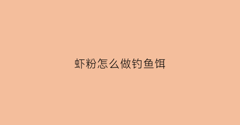 虾粉怎么做钓鱼饵(虾粉钓鱼的作用与功效)