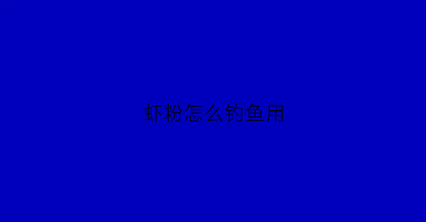 虾粉怎么钓鱼用(虾粉钓鱼怎么样)