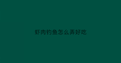 虾肉钓鱼怎么弄好吃(鲜虾肉钓鱼)