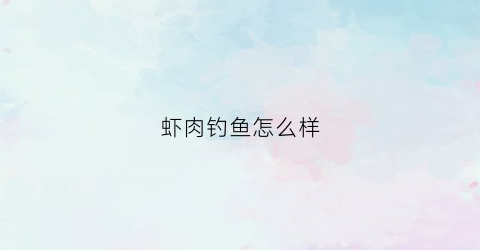 虾肉钓鱼怎么样(虾肉钓鱼)