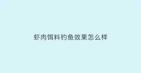 “虾肉饵料钓鱼效果怎么样(虾肉饵料钓什么鱼)