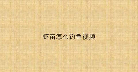 虾苗怎么钓鱼视频(虾育苗技术)