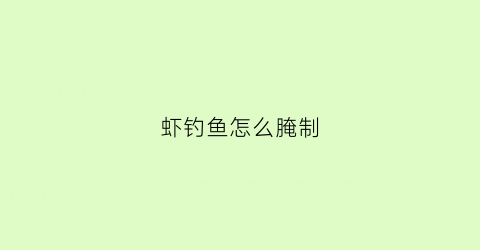 虾钓鱼怎么腌制(虾钓鱼怎么腌制才好吃)