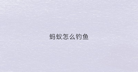 蚂蚁怎么钓鱼