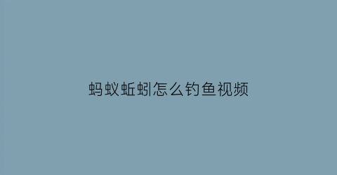 蚂蚁蚯蚓怎么钓鱼视频(蚂蟥捕食蚯蚓)