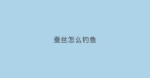 蚕丝怎么钓鱼(蚕丝怎么纺成线)