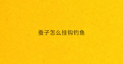 蚕子怎么挂钩钓鱼(蚕子钓鱼好钓吗)