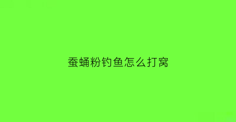 蚕蛹粉钓鱼怎么打窝(蚕蛹粉钓鱼怎么打窝视频)