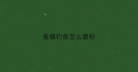 蚕蛹钓鱼怎么磨粉