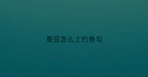 蚕豆怎么上钓鱼勾