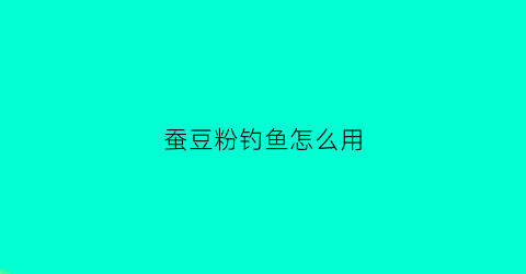 蚕豆粉钓鱼怎么用