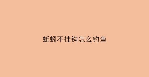 蚯蚓不挂钩怎么钓鱼(蚯蚓不挂钩怎么钓鱼呢)