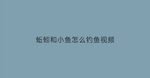 “蚯蚓和小鱼怎么钓鱼视频(蚯蚓做钓野钓小鱼多怎么办)