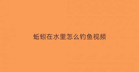 “蚯蚓在水里怎么钓鱼视频(蚯蚓在水下能动多久)