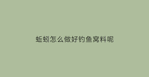 “蚯蚓怎么做好钓鱼窝料呢(蚯蚓窝料制作方法)