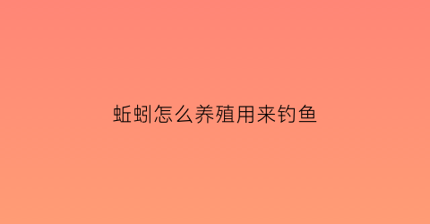 蚯蚓怎么养殖用来钓鱼
