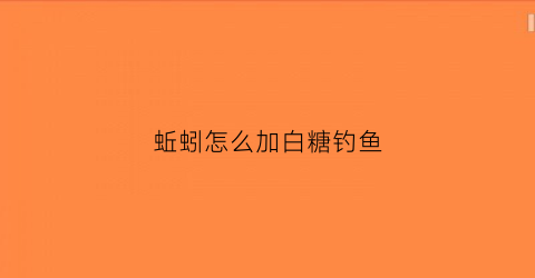 蚯蚓怎么加白糖钓鱼(蚯蚓怎么加白糖钓鱼视频)