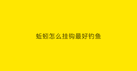 蚯蚓怎么挂钩最好钓鱼(蚯蚓怎么挂钩最好钓鱼呢)