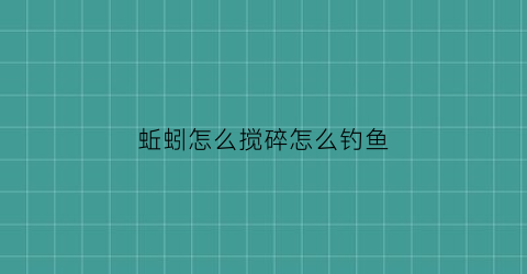蚯蚓怎么搅碎怎么钓鱼(蚯蚓怎么打成泥)
