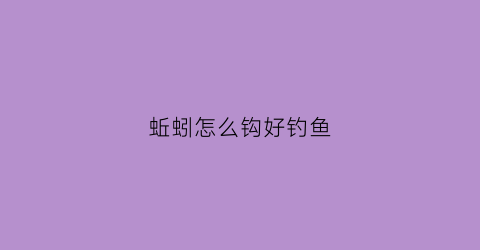 蚯蚓怎么钩好钓鱼(蚯蚓怎么钩好钓鱼视频)