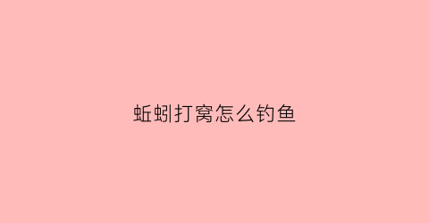 蚯蚓打窝怎么钓鱼(蚯蚓打窝子最佳配方)