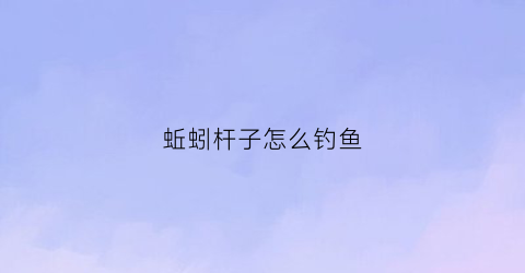 蚯蚓杆子怎么钓鱼(蚯蚓杆子怎么钓鱼最好)