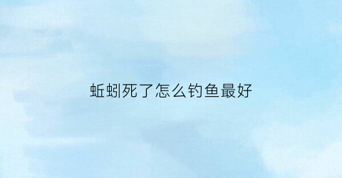 蚯蚓死了怎么钓鱼最好(蚯蚓死了是什么样子)