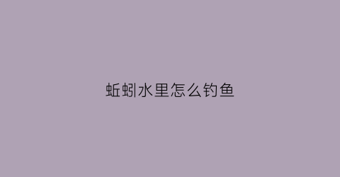 蚯蚓水里怎么钓鱼(钓鱼蚯蚓在水里泡多久换)