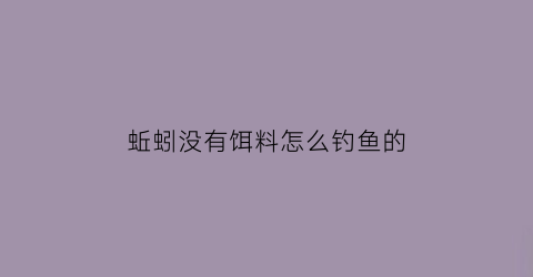 蚯蚓没有饵料怎么钓鱼的