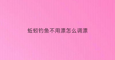 蚯蚓钓鱼不用漂怎么调漂(用蚯蚓不打窝怎么样)