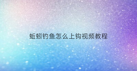 蚯蚓钓鱼怎么上钩视频教程(钓鱼上蚯蚓怎样上钩)