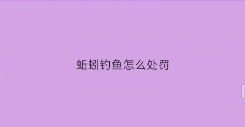 蚯蚓钓鱼怎么处罚