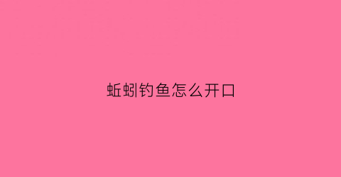 蚯蚓钓鱼怎么开口(蚯蚓如何钓大鱼)